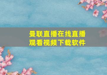 曼联直播在线直播观看视频下载软件