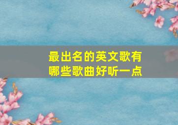 最出名的英文歌有哪些歌曲好听一点