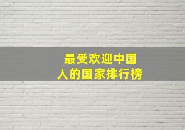 最受欢迎中国人的国家排行榜