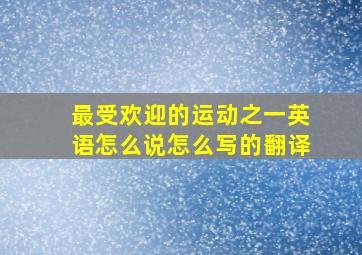 最受欢迎的运动之一英语怎么说怎么写的翻译