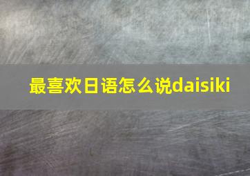 最喜欢日语怎么说daisiki