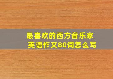 最喜欢的西方音乐家英语作文80词怎么写