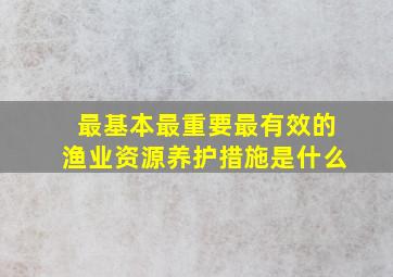 最基本最重要最有效的渔业资源养护措施是什么