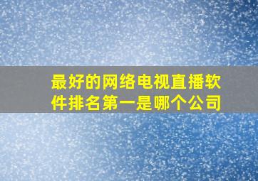 最好的网络电视直播软件排名第一是哪个公司