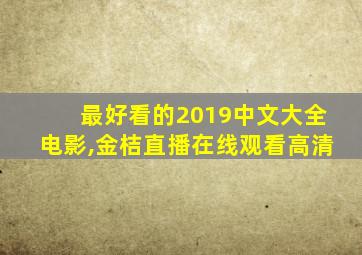 最好看的2019中文大全电影,金桔直播在线观看高清