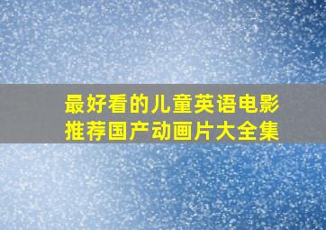 最好看的儿童英语电影推荐国产动画片大全集