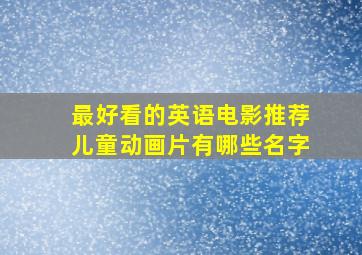 最好看的英语电影推荐儿童动画片有哪些名字