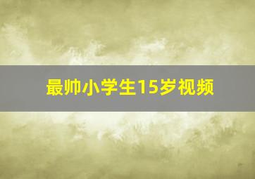 最帅小学生15岁视频