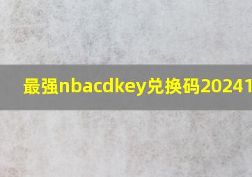 最强nbacdkey兑换码202410月!