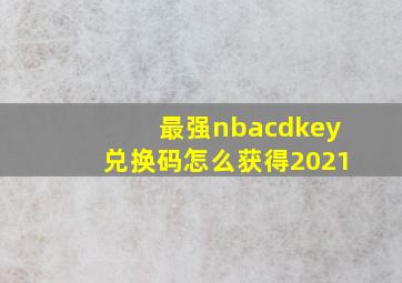 最强nbacdkey兑换码怎么获得2021