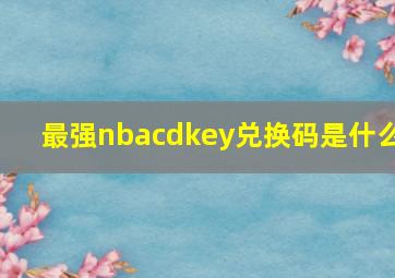 最强nbacdkey兑换码是什么