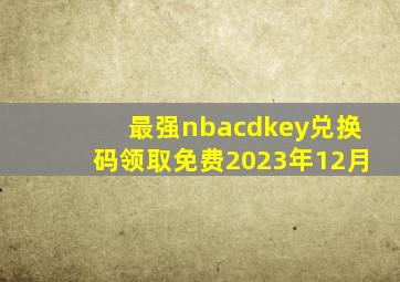 最强nbacdkey兑换码领取免费2023年12月