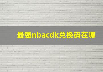 最强nbacdk兑换码在哪