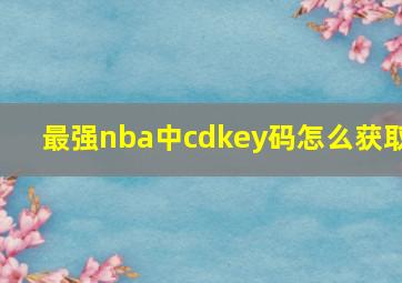 最强nba中cdkey码怎么获取