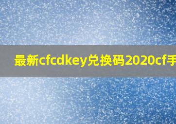 最新cfcdkey兑换码2020cf手游