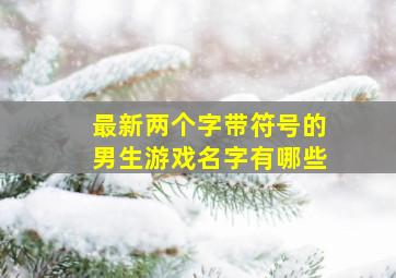 最新两个字带符号的男生游戏名字有哪些