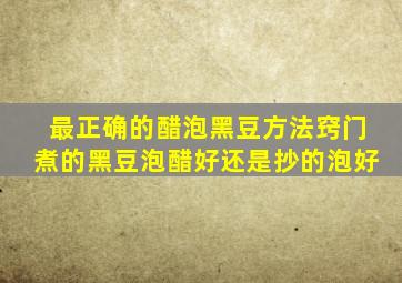 最正确的醋泡黑豆方法窍门煮的黑豆泡醋好还是抄的泡好