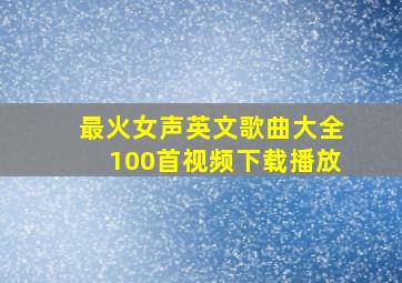 最火女声英文歌曲大全100首视频下载播放