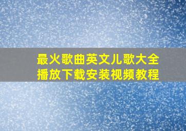 最火歌曲英文儿歌大全播放下载安装视频教程