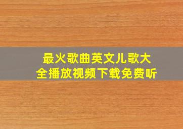 最火歌曲英文儿歌大全播放视频下载免费听