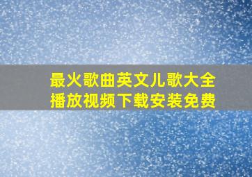 最火歌曲英文儿歌大全播放视频下载安装免费