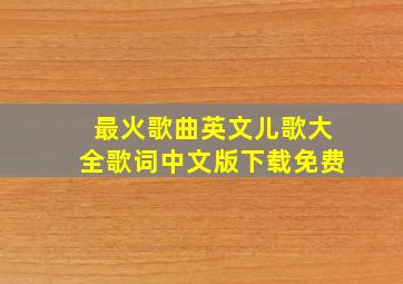 最火歌曲英文儿歌大全歌词中文版下载免费