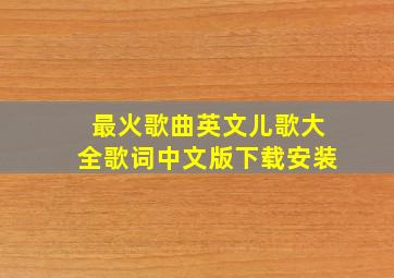 最火歌曲英文儿歌大全歌词中文版下载安装