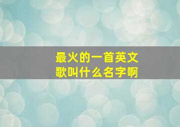 最火的一首英文歌叫什么名字啊