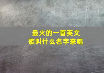 最火的一首英文歌叫什么名字来唱