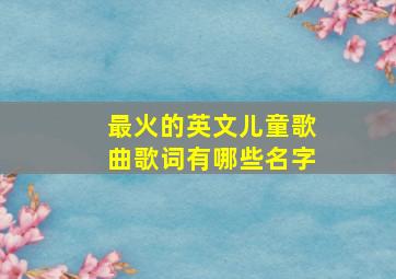 最火的英文儿童歌曲歌词有哪些名字