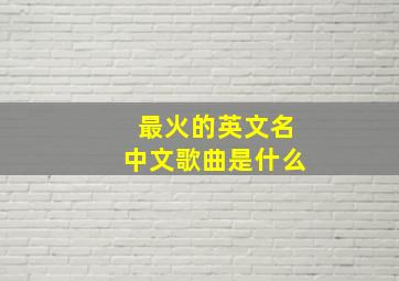 最火的英文名中文歌曲是什么