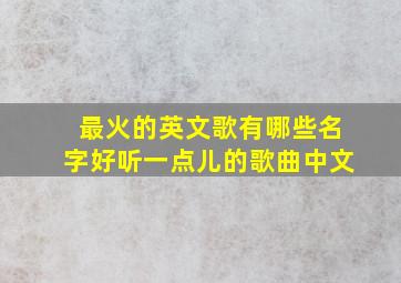 最火的英文歌有哪些名字好听一点儿的歌曲中文