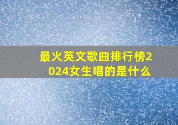 最火英文歌曲排行榜2024女生唱的是什么