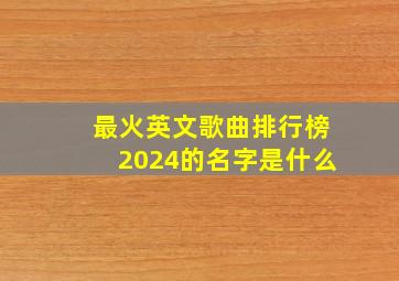 最火英文歌曲排行榜2024的名字是什么