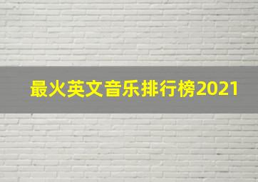 最火英文音乐排行榜2021