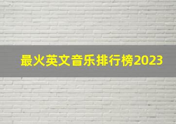 最火英文音乐排行榜2023