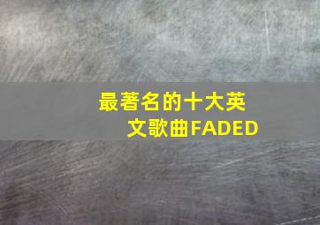 最著名的十大英文歌曲FADED