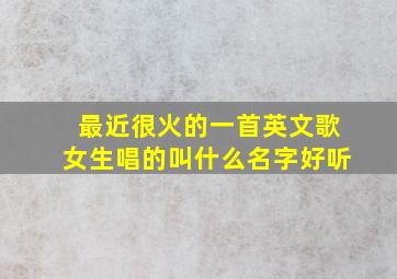 最近很火的一首英文歌女生唱的叫什么名字好听