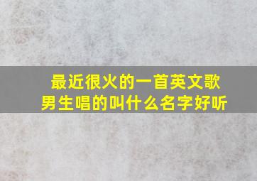 最近很火的一首英文歌男生唱的叫什么名字好听