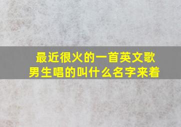 最近很火的一首英文歌男生唱的叫什么名字来着