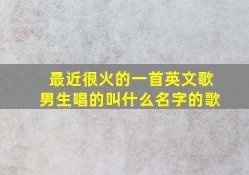 最近很火的一首英文歌男生唱的叫什么名字的歌