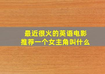 最近很火的英语电影推荐一个女主角叫什么