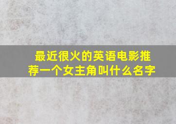 最近很火的英语电影推荐一个女主角叫什么名字