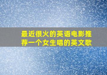 最近很火的英语电影推荐一个女生唱的英文歌