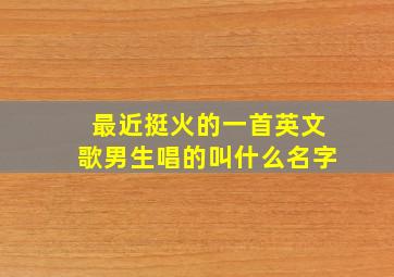 最近挺火的一首英文歌男生唱的叫什么名字