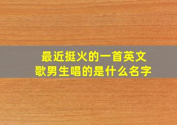 最近挺火的一首英文歌男生唱的是什么名字