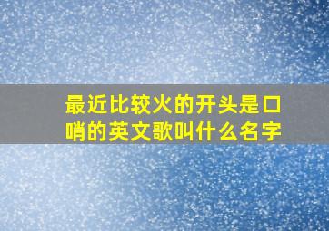 最近比较火的开头是口哨的英文歌叫什么名字