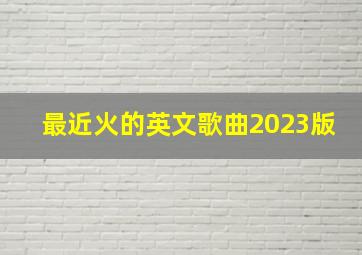 最近火的英文歌曲2023版