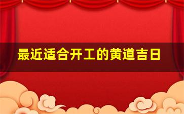 最近适合开工的黄道吉日