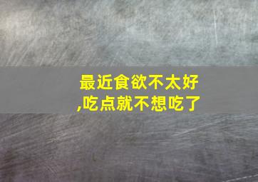 最近食欲不太好,吃点就不想吃了